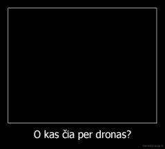 O kas čia per dronas? - 