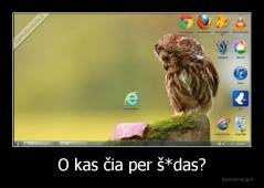 O kas čia per š*das? - 