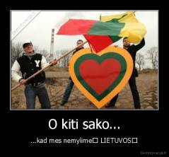 O kiti sako... - ...kad mes nemylime♥ LIETUVOS♥