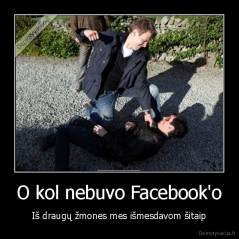 O kol nebuvo Facebook'o - Iš draugų žmones mes išmesdavom šitaip