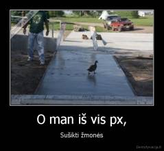 O man iš vis px, - Sušikti žmonės