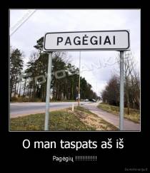 O man taspats aš iš  - Pagėgių !!!!!!!!!!!