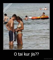 O tai kur jis?? - 