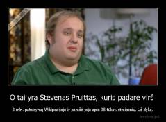 O tai yra Stevenas Pruittas, kuris padarė virš  - 3 mln. pataisymų Wikipedijoje ir parašė joje apie 35 tūkst. straipsnių. Už dyką.
