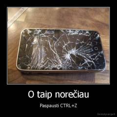 O taip norečiau - Paspausti CTRL+Z