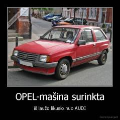 OPEL-mašina surinkta - iš laužo likusio nuo AUDI