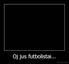 Oj jus futbolistai... - 