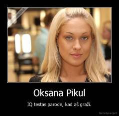 Oksana Pikul - IQ testas parodė, kad aš graži.