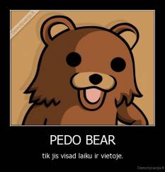 PEDO BEAR - tik jis visad laiku ir vietoje.