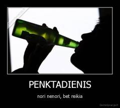 PENKTADIENIS - nori nenori, bet reikia