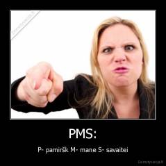 PMS: - P- pamiršk M- mane S- savaitei