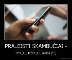 PRALEISTI SKAMBUČIAI - - tėtis (1) , brolis (1) , mama (48)