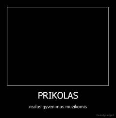 PRIKOLAS - realus gyvenimas muzikomis