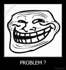 PROBLEM ? - 