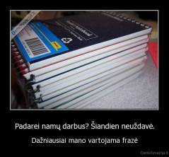 Padarei namų darbus? Šiandien neuždavė. - Dažniausiai mano vartojama frazė