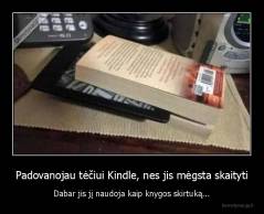 Padovanojau tėčiui Kindle, nes jis mėgsta skaityti - Dabar jis jį naudoja kaip knygos skirtuką...