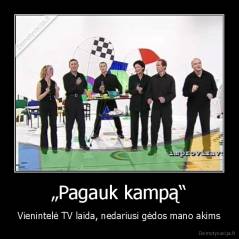 „Pagauk kampą“ - Vienintelė TV laida, nedariusi gėdos mano akims