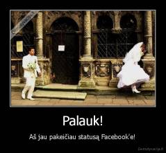 Palauk! - Aš jau pakeičiau statusą Facebook'e!