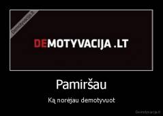 Pamiršau - Ką norėjau demotyvuot