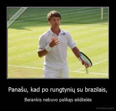 Panašu, kad po rungtynių su brazilais, - Berankis nebuvo palikęs eikštelės