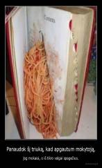 Panaudok šį triuką, kad apgautum mokytoją, - jog mokaisi, o iš tikro valgai spagečius.