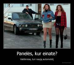 Panelės, kur einate? - Valdimiras, turi naują automobilį