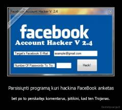 Parsisiųnti programą kuri hackina FaceBook anketas - bet po to perskaitęs komentarus, įsitikini, kad ten Trojanas.