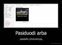 Pasiduodi arba - pasitelki photoshopą