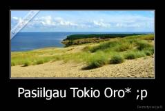 Pasiilgau Tokio Oro* ;p - 