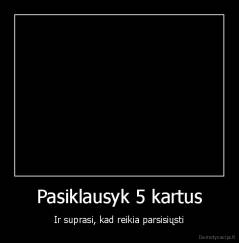 Pasiklausyk 5 kartus - Ir suprasi, kad reikia parsisiųsti