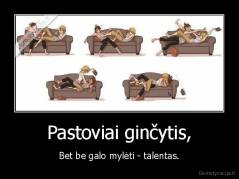 Pastoviai ginčytis, - Bet be galo mylėti - talentas.