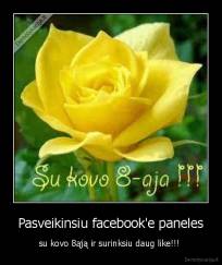 Pasveikinsiu facebook'e paneles - su kovo 8ąją ir surinksiu daug like!!! 