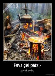 Pavalgei pats - - pašerk uodus