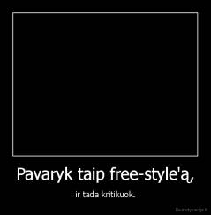 Pavaryk taip free-style'ą, - ir tada kritikuok.