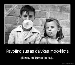 Pavojingiausias dalykas mokykloje - išsitraukti gumos pakelį..