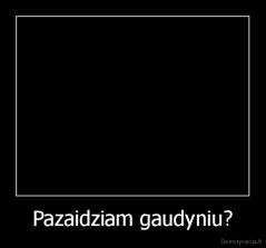 Pazaidziam gaudyniu? - 