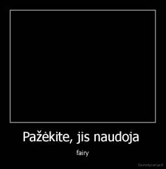 Pažėkite, jis naudoja  - fairy