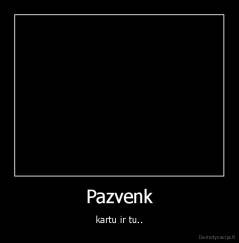 Pazvenk - kartu ir tu..