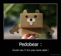 Pedobear : - Duodu tau 5 min pas mane ateit.!