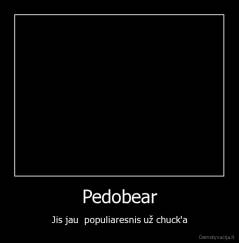 Pedobear - Jis jau  populiaresnis už chuck'a