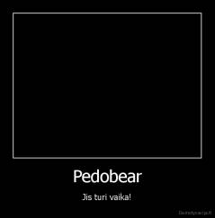 Pedobear - Jis turi vaika!