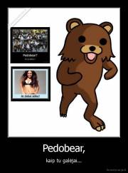 Pedobear, - kaip tu galėjai...