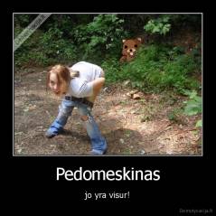 Pedomeskinas - jo yra visur!