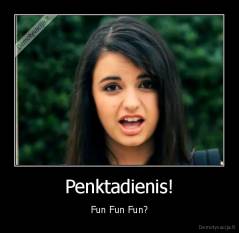 Penktadienis! - Fun Fun Fun?