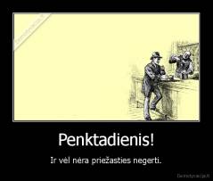 Penktadienis! - Ir vėl nėra priežasties negerti.