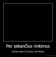 Per sekančius rinkimus - laimės nebe Chuck'as, bet Petras