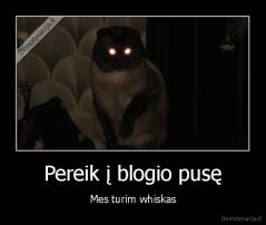 Pereik į blogio pusę - Mes turim whiskas