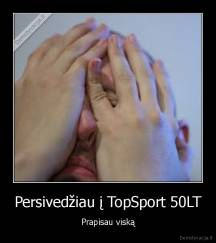 Persivedžiau į TopSport 50LT - Prapisau viską