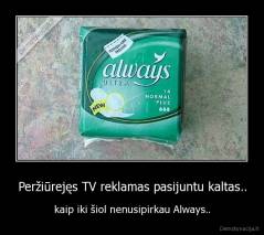 Peržiūrejęs TV reklamas pasijuntu kaltas.. - kaip iki šiol nenusipirkau Always..