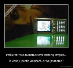 Peržiūrėti visus numerius savo telefonų knygoje..  - ir vistiek jaustis vienišam..ar tai įmanoma?